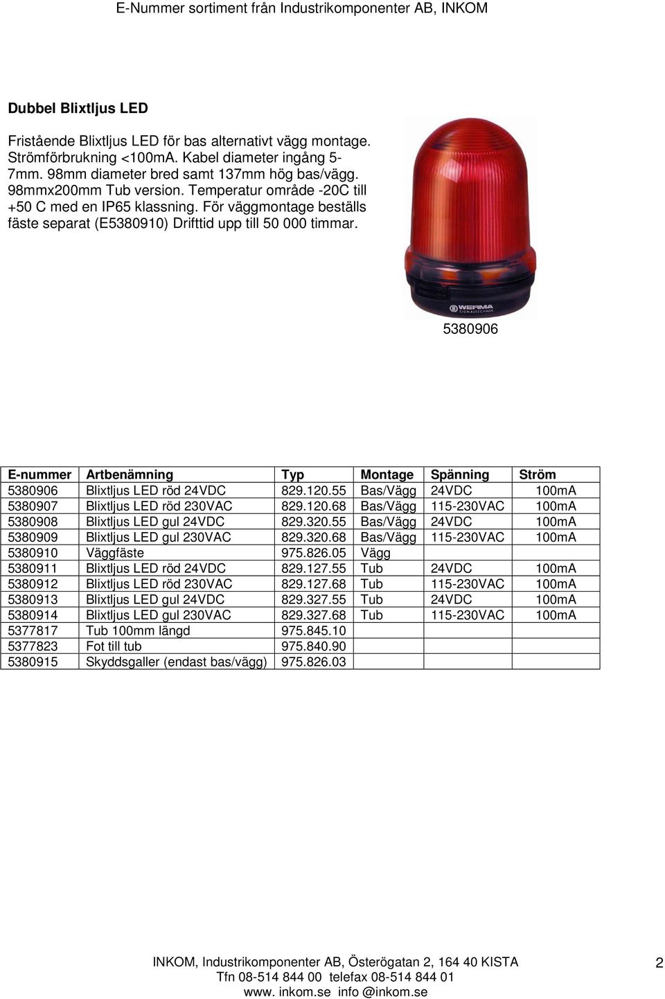 5380906 E-nummer Artbenämning Typ Montage Spänning Ström 5380906 Blixtljus LED röd 24VDC 829.120.55 Bas/Vägg 24VDC 100mA 5380907 Blixtljus LED röd 230VAC 829.120.68 Bas/Vägg 115-230VAC 100mA 5380908 Blixtljus LED gul 24VDC 829.