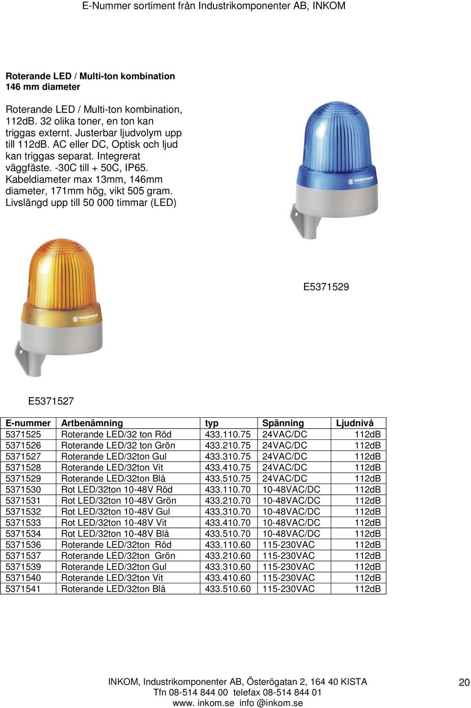 Livslängd upp till 50 000 timmar (LED) E5371529 E5371527 E-nummer Artbenämning typ Spänning Ljudnivå 5371525 Roterande LED/32 ton Röd 433.110.75 24VAC/DC 112dB 5371526 Roterande LED/32 ton Grön 433.