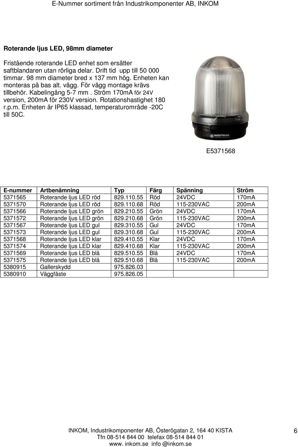 E5371568 E-nummer Artbenämning Typ Färg Spänning Ström 5371565 Roterande ljus LED röd 829.110.55 Röd 24VDC 170mA 5371570 Roterande ljus LED röd 829.110.68 Röd 115-230VAC 200mA 5371566 Roterande ljus LED grön 829.