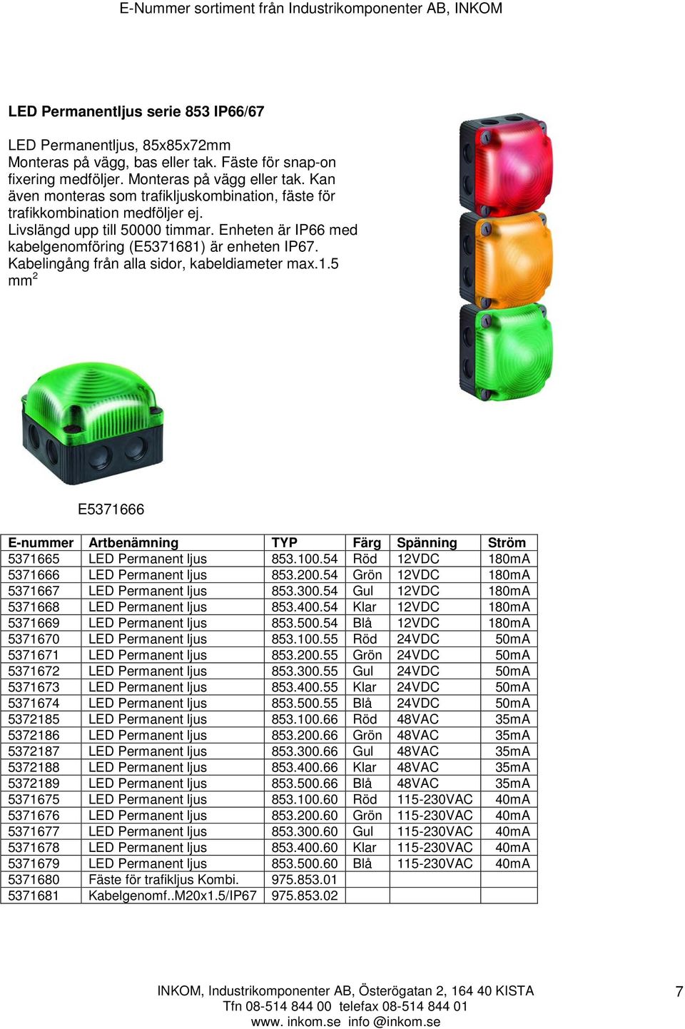 Kabelingång från alla sidor, kabeldiameter max.1.5 mm 2 E5371666 E-nummer Artbenämning TYP Färg Spänning Ström 5371665 LED Permanent ljus 853.100.54 Röd 12VDC 180mA 5371666 LED Permanent ljus 853.200.