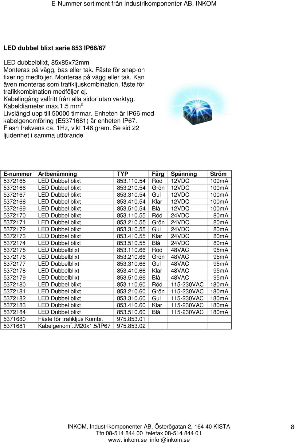 Enheten är IP66 med kabelgenomföring (E5371681) är enheten IP67. Flash frekvens ca. 1Hz, vikt 146 gram.