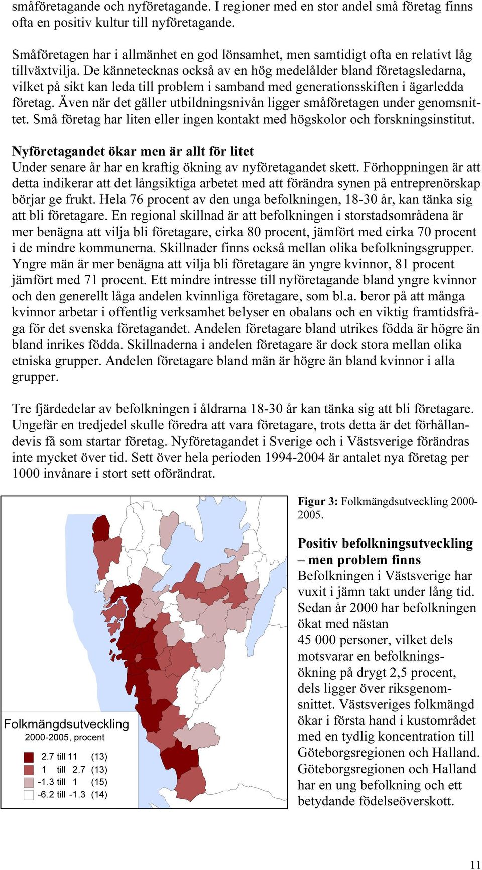 De kännetecknas också av en hög medelålder bland företagsledarna, vilket på sikt kan leda till problem i samband med generationsskiften i ägarledda företag.