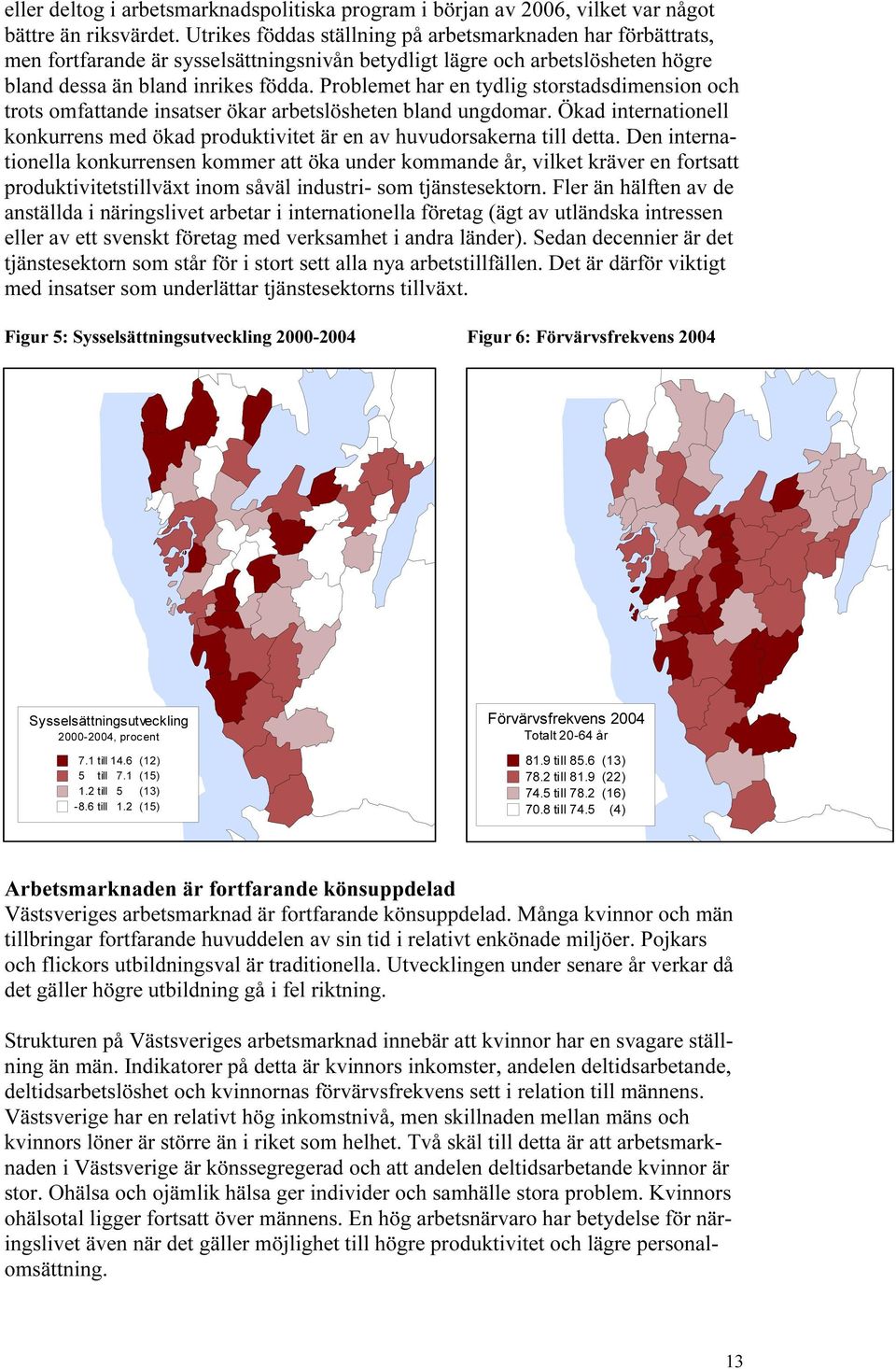 Problemet har en tydlig storstadsdimension och trots omfattande insatser ökar arbetslösheten bland ungdomar. Ökad internationell konkurrens med ökad produktivitet är en av huvudorsakerna till detta.