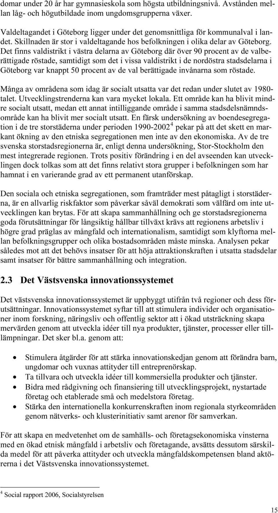 Det finns valdistrikt i västra delarna av Göteborg där över 90 procent av de valberättigade röstade, samtidigt som det i vissa valdistrikt i de nordöstra stadsdelarna i Göteborg var knappt 50 procent