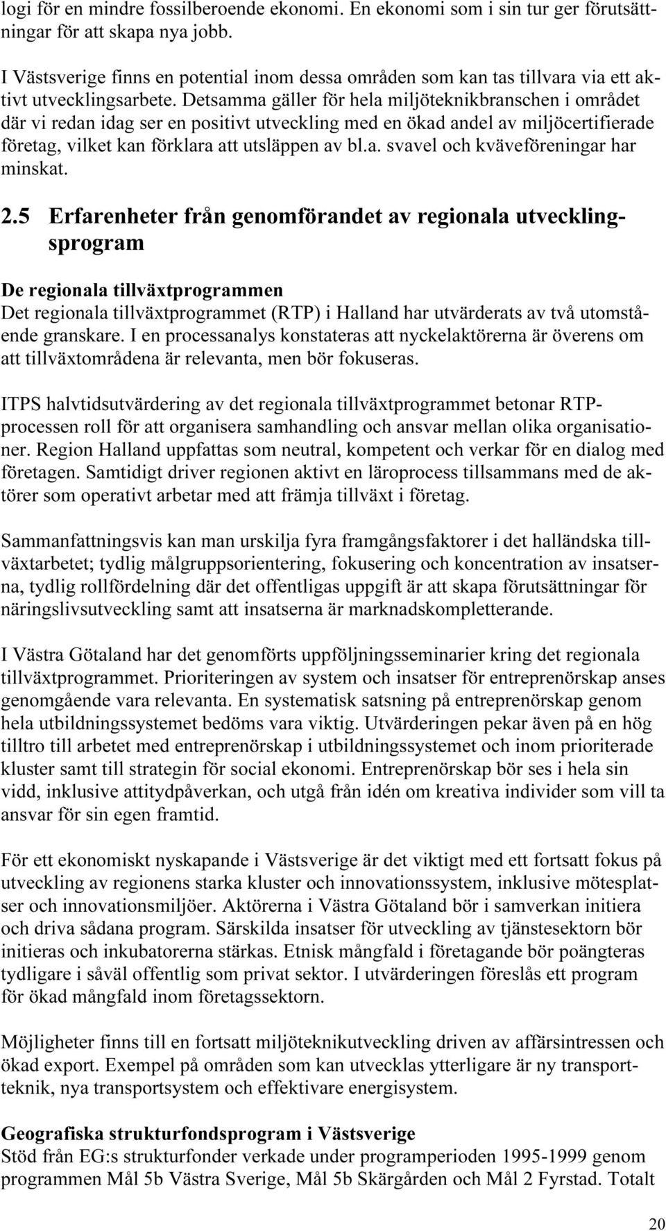 Detsamma gäller för hela miljöteknikbranschen i området där vi redan idag ser en positivt utveckling med en ökad andel av miljöcertifierade företag, vilket kan förklara att utsläppen av bl.a. svavel och kväveföreningar har minskat.