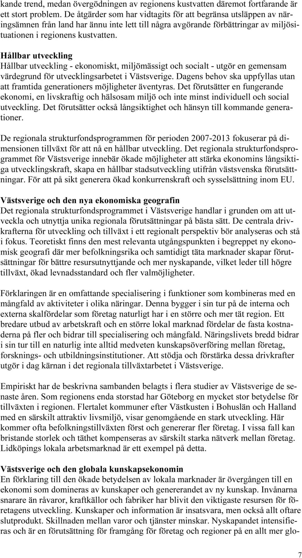 Hållbar utveckling Hållbar utveckling - ekonomiskt, miljömässigt och socialt - utgör en gemensam värdegrund för utvecklingsarbetet i Västsverige.