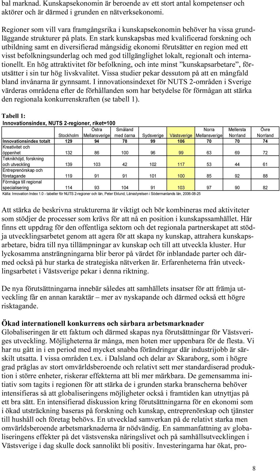 En stark kunskapsbas med kvalificerad forskning och utbildning samt en diversifierad mångsidig ekonomi förutsätter en region med ett visst befolkningsunderlag och med god tillgänglighet lokalt,