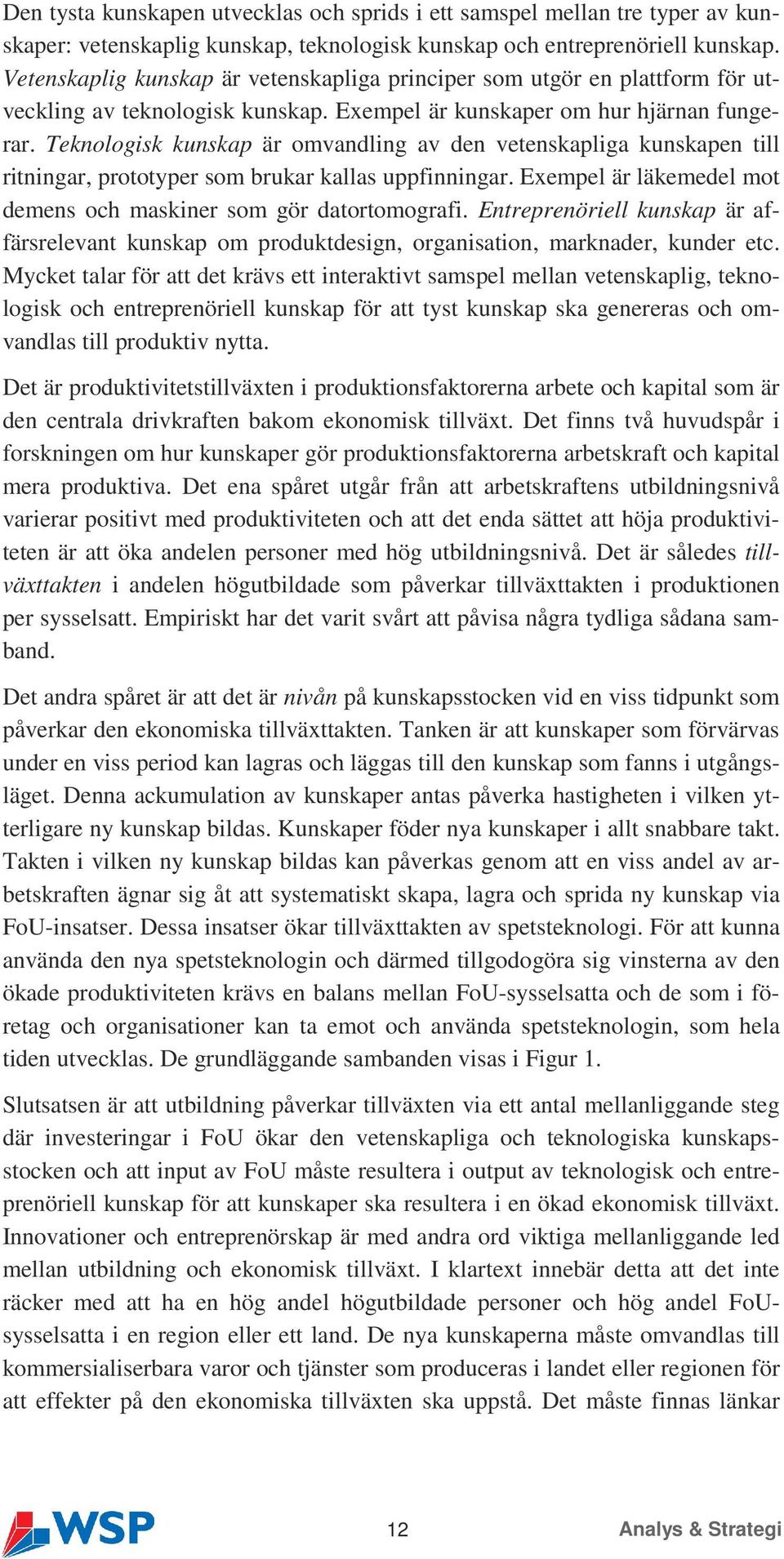 Teknologisk kunskap är omvandling av den vetenskapliga kunskapen till ritningar, prototyper som brukar kallas uppfinningar. Exempel är läkemedel mot demens och maskiner som gör datortomografi.