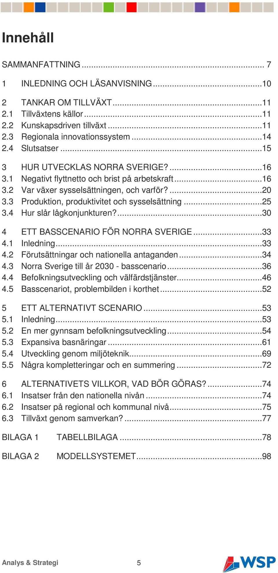 3 Produktion, produktivitet och sysselsättning...25 3.4 Hur slår lågkonjunkturen?...30 4 ETT BASSCENARIO FÖR NORRA SVERIGE...33 4.1 Inledning...33 4.2 Förutsättningar och nationella antaganden...34 4.