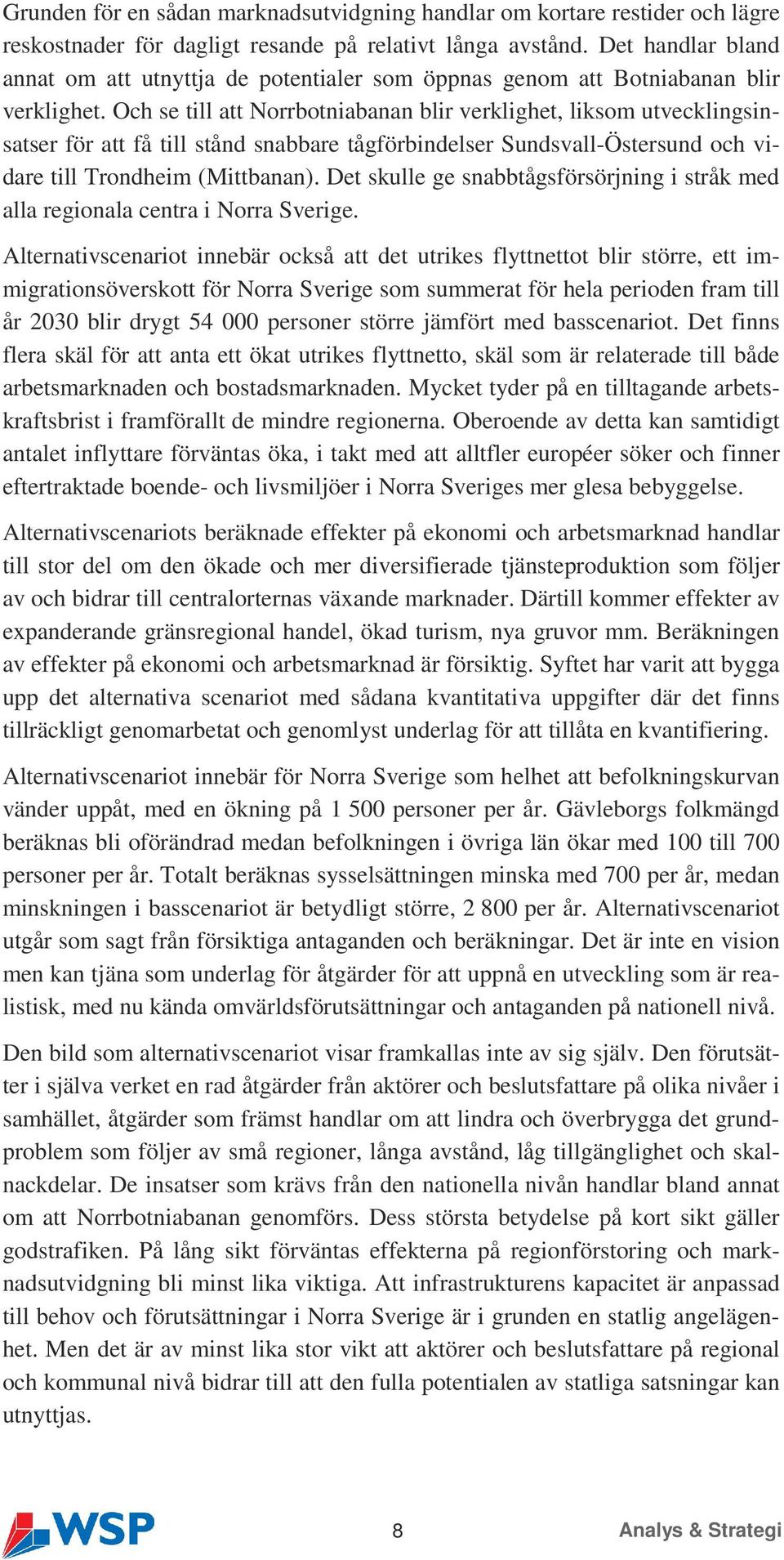 Och se till att Norrbotniabanan blir verklighet, liksom utvecklingsinsatser för att få till stånd snabbare tågförbindelser Sundsvall-Östersund och vidare till Trondheim (Mittbanan).