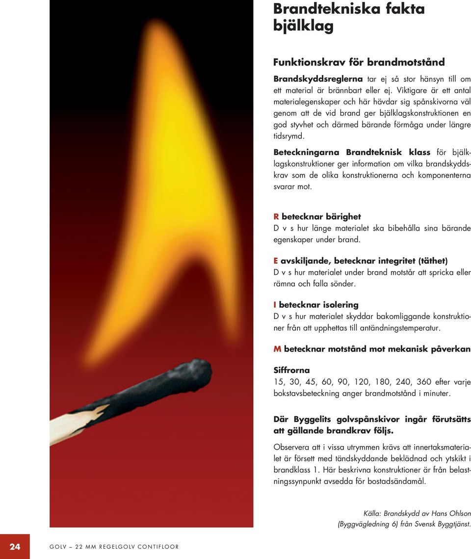 Beteckningarna Brandteknisk klass för bjälklagskonstruktioner ger information om vilka brandskyddskrav som de olika konstruktionerna och komponenterna svarar mot.