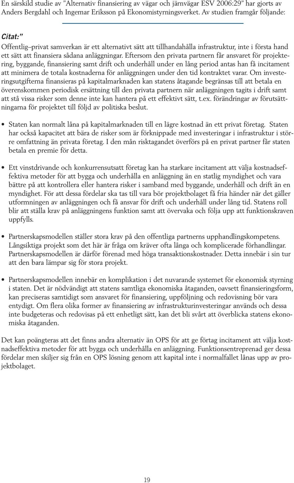 Eftersom den privata partnern får ansvaret för projektering, byggande, finansiering samt drift och underhåll under en lång period antas han få incitament att minimera de totala kostnaderna för