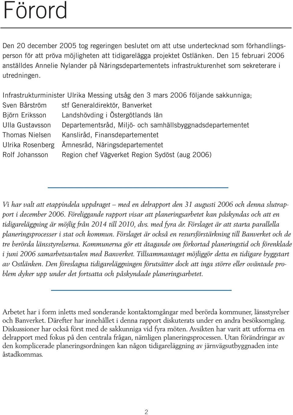 Infrastrukturminister Ulrika Messing utsåg den 3 mars 2006 följande sakkunniga; Sven Bårström stf Generaldirektör, Banverket Björn Eriksson Landshövding i Östergötlands län Ulla Gustavsson