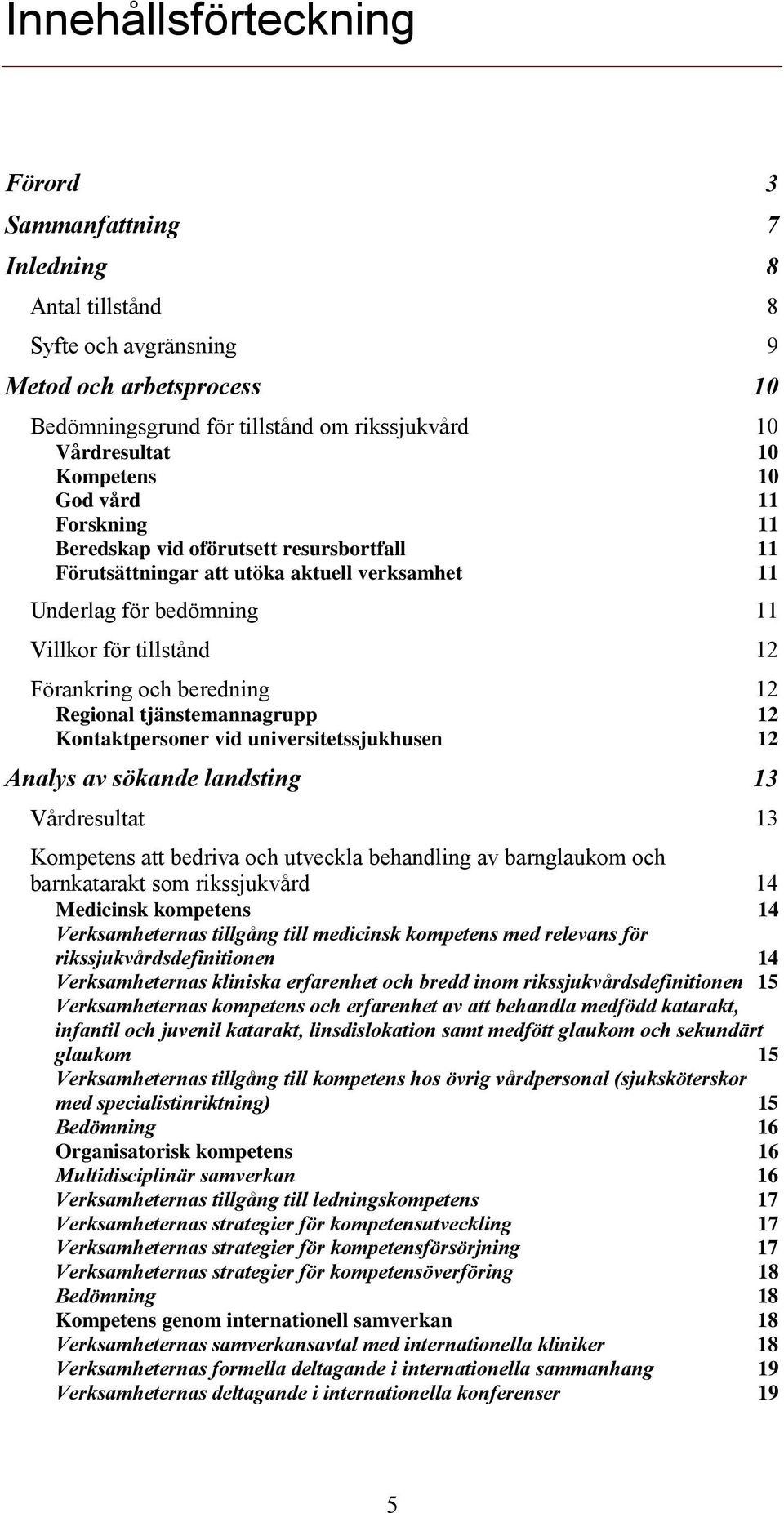 beredning 12 Regional tjänstemannagrupp 12 Kontaktpersoner vid universitetssjukhusen 12 Analys av sökande landsting 13 Vårdresultat 13 Kompetens att bedriva och utveckla behandling av barnglaukom och