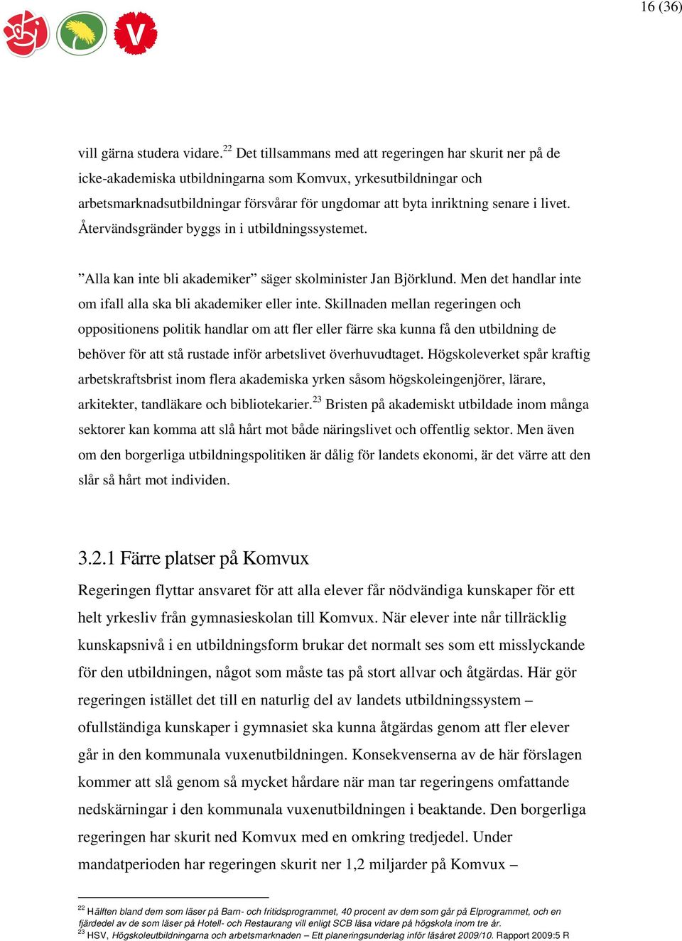 senare i livet. Återvändsgränder byggs in i utbildningssystemet. Alla kan inte bli akademiker säger skolminister Jan Björklund. Men det handlar inte om ifall alla ska bli akademiker eller inte.