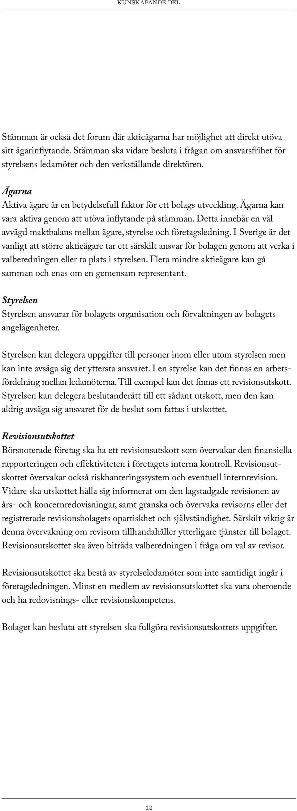 Ägarna kan vara aktiva genom att utöva inflytande på stämman. Detta innebär en väl avvägd maktbalans mellan ägare, styrelse och företagsledning.