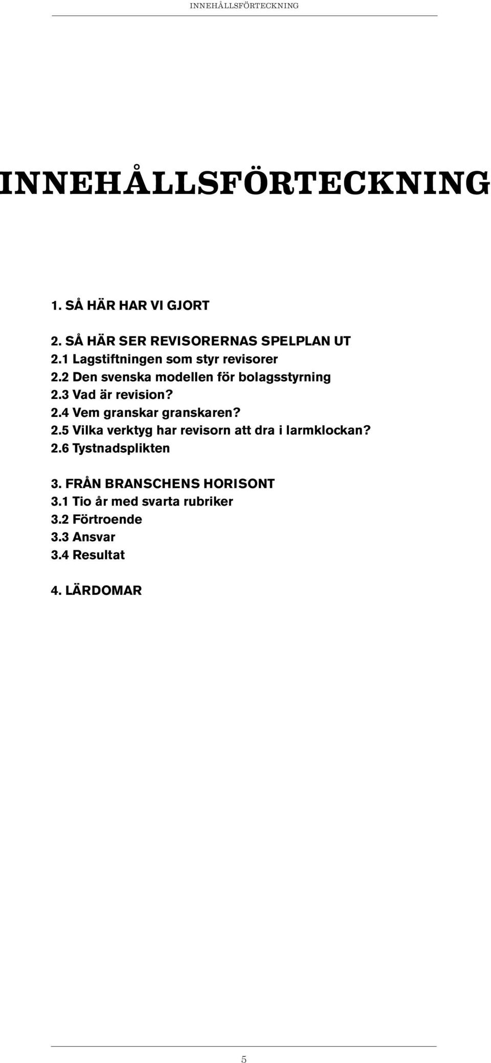 2.5 Vilka verktyg har revisorn att dra i larmklockan? 2.6 Tystnadsplikten 3. FRÅN BRANSCHENS HORISONT 3.