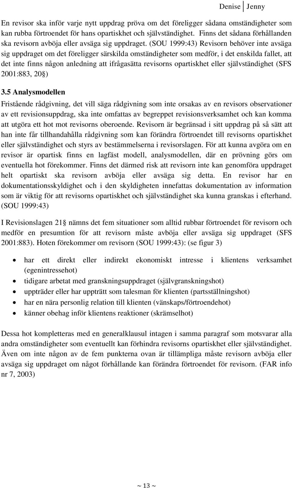 (SOU 1999:43) Revisorn behöver inte avsäga sig uppdraget om det föreligger särskilda omständigheter som medför, i det enskilda fallet, att det inte finns någon anledning att ifrågasätta revisorns