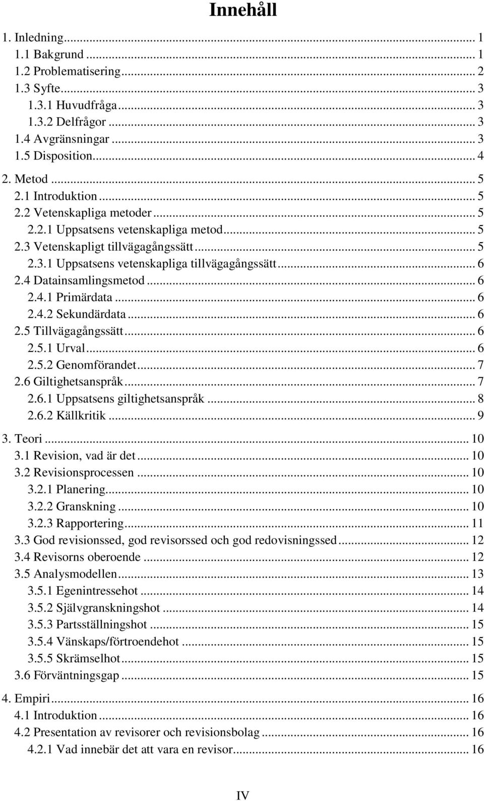 4 Datainsamlingsmetod... 6 2.4.1 Primärdata... 6 2.4.2 Sekundärdata... 6 2.5 Tillvägagångssätt... 6 2.5.1 Urval... 6 2.5.2 Genomförandet... 7 2.6 Giltighetsanspråk... 7 2.6.1 Uppsatsens giltighetsanspråk.