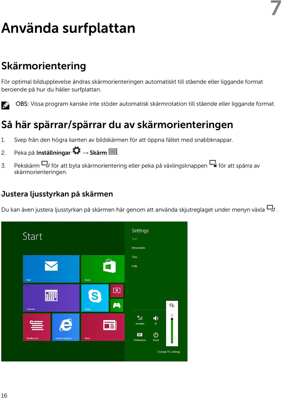 Svep från den högra kanten av bildskärmen för att öppna fältet med snabbknappar. 2. Peka på Inställningar Skärm. 3.