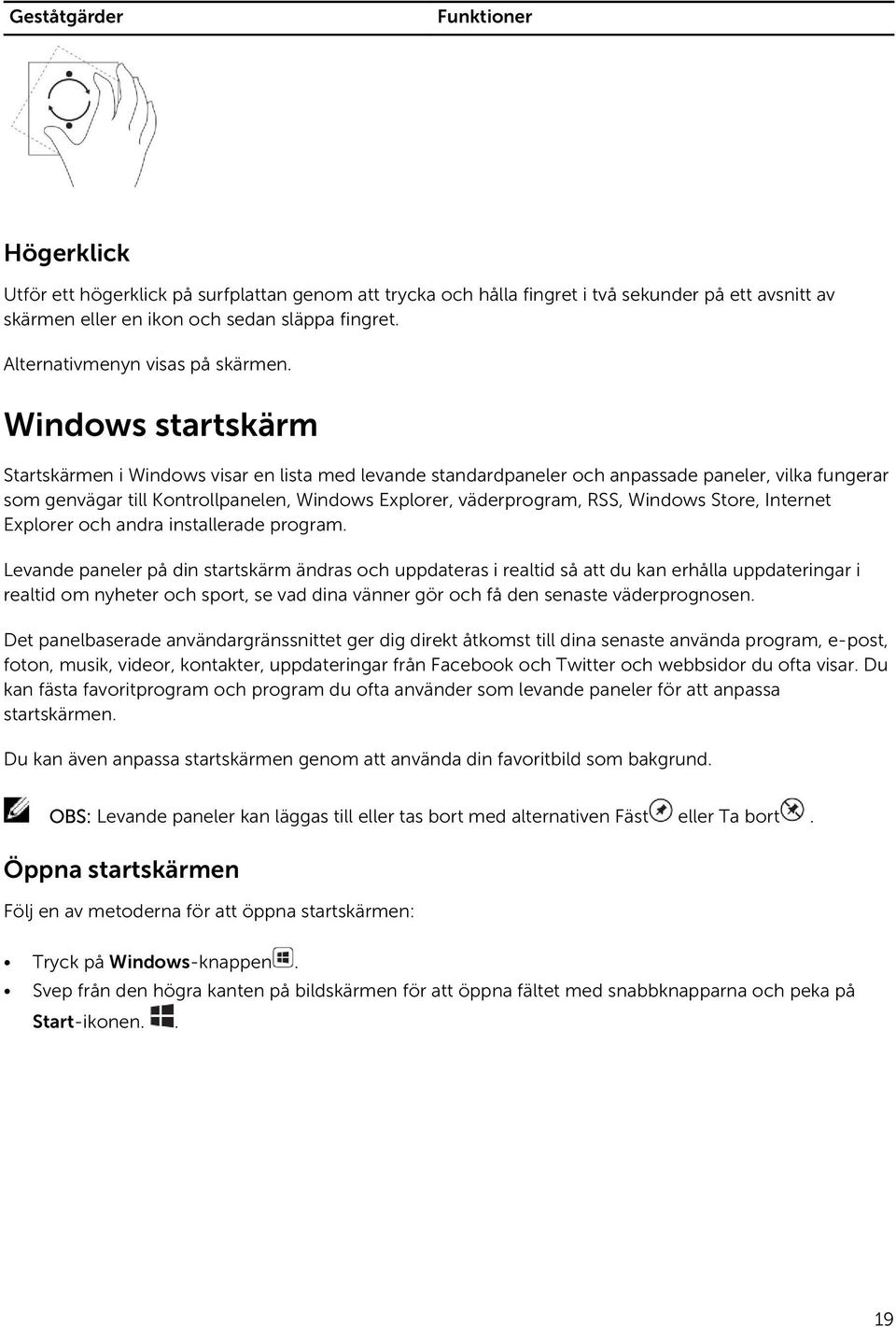 Windows startskärm Startskärmen i Windows visar en lista med levande standardpaneler och anpassade paneler, vilka fungerar som genvägar till Kontrollpanelen, Windows Explorer, väderprogram, RSS,
