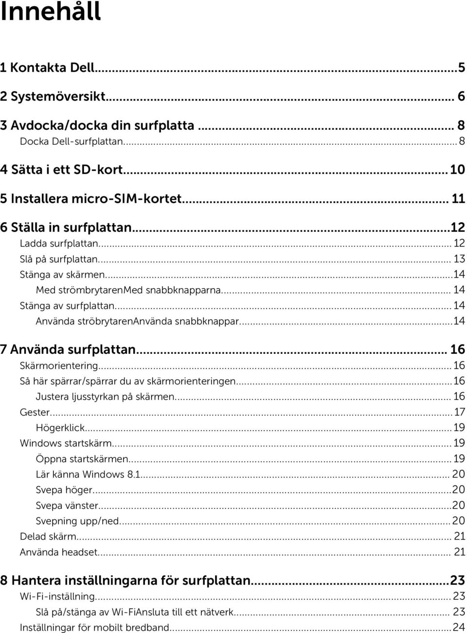 ..14 7 Använda surfplattan... 16 Skärmorientering... 16 Så här spärrar/spärrar du av skärmorienteringen...16 Justera ljusstyrkan på skärmen... 16 Gester... 17 Högerklick...19 Windows startskärm.