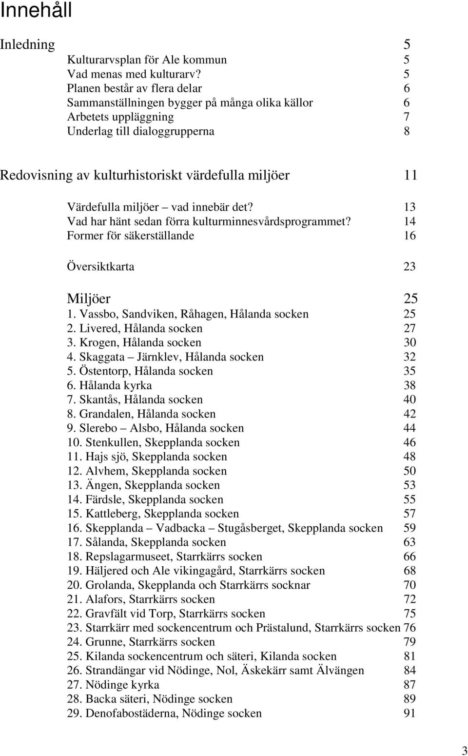 Värdefulla miljöer vad innebär det? 13 Vad har hänt sedan förra kulturminnesvårdsprogrammet? 14 Former för säkerställande 16 Översiktkarta 23 Miljöer 25 1.