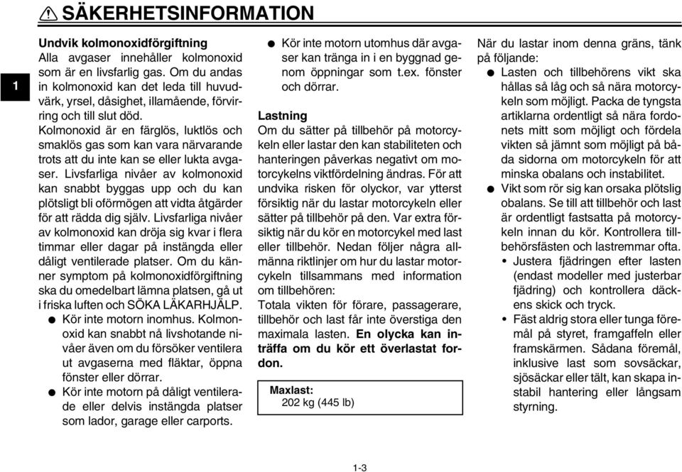 Kolmonoxid är en färglös, luktlös och smaklös gas som kan vara närvarande trots att du inte kan se eller lukta avgaser.