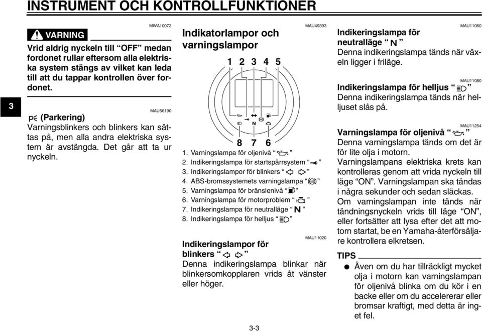 Indikatorlampor och varningslampor 2 3 4 5 8 7 6 MAU49393. Varningslampa för oljenivå 2. Indikeringslampa för startspärrsystem 3. Indikeringslampor för blinkers 4.