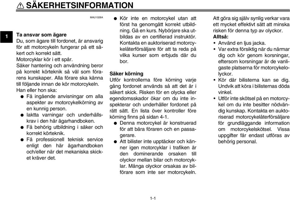 Han eller hon ska: Få ingående anvisningar om alla aspekter av motorcykelkörning av en kunnig person. Iaktta varningar och underhållskrav i den här ägarhandboken.