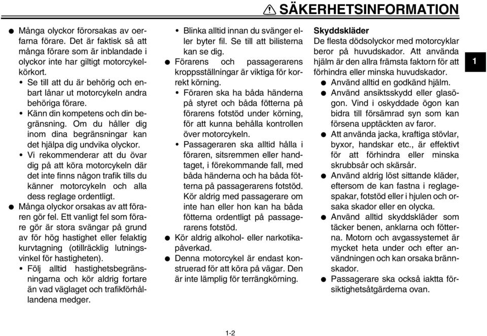 Vi rekommenderar att du övar dig på att köra motorcykeln där det inte finns någon trafik tills du känner motorcykeln och alla dess reglage ordentligt. Många olyckor orsakas av att föraren gör fel.