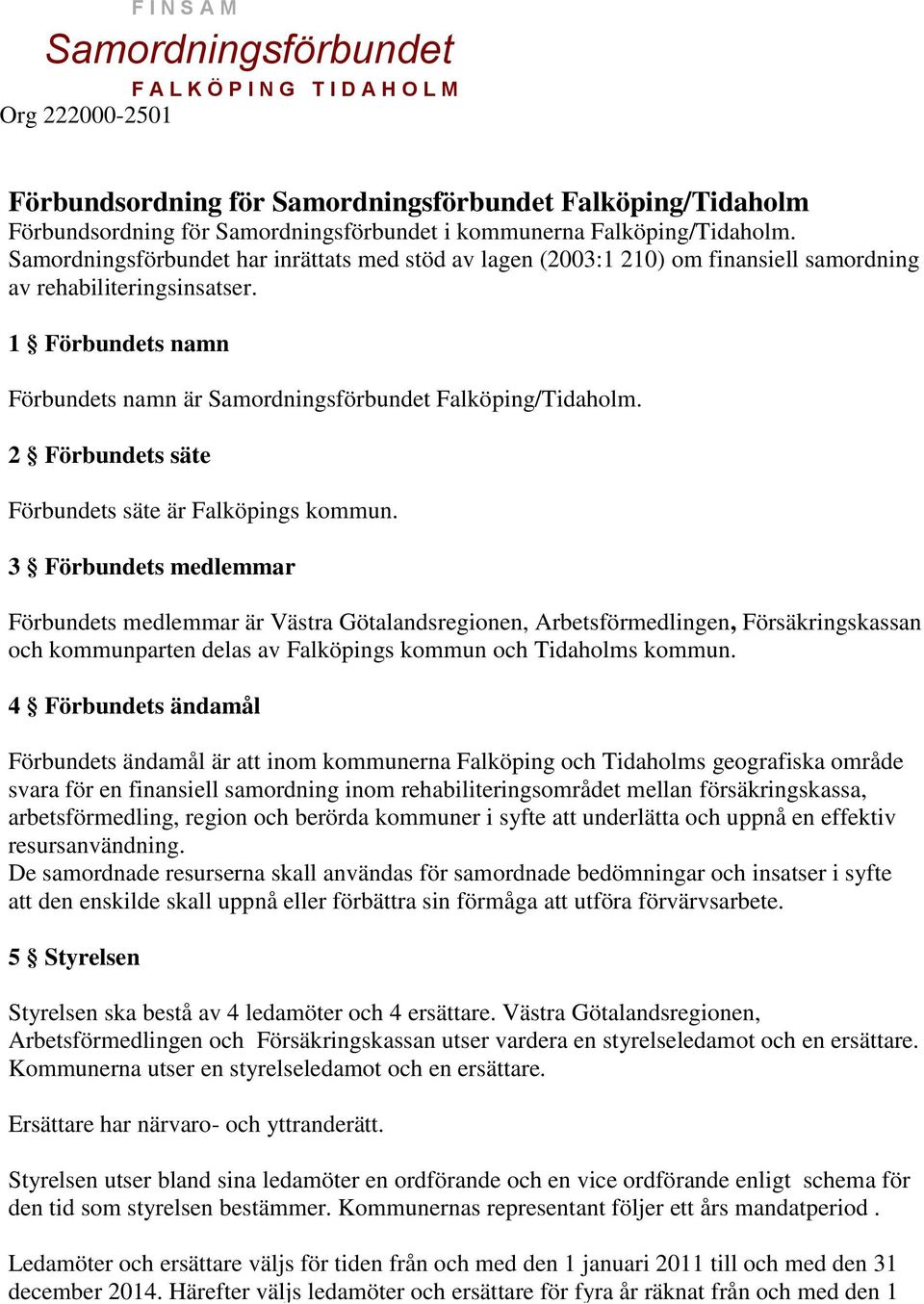 3 Förbundets medlemmar Förbundets medlemmar är Västra Götalandsregionen, Arbetsförmedlingen, Försäkringskassan och kommunparten delas av Falköpings kommun och Tidaholms kommun.