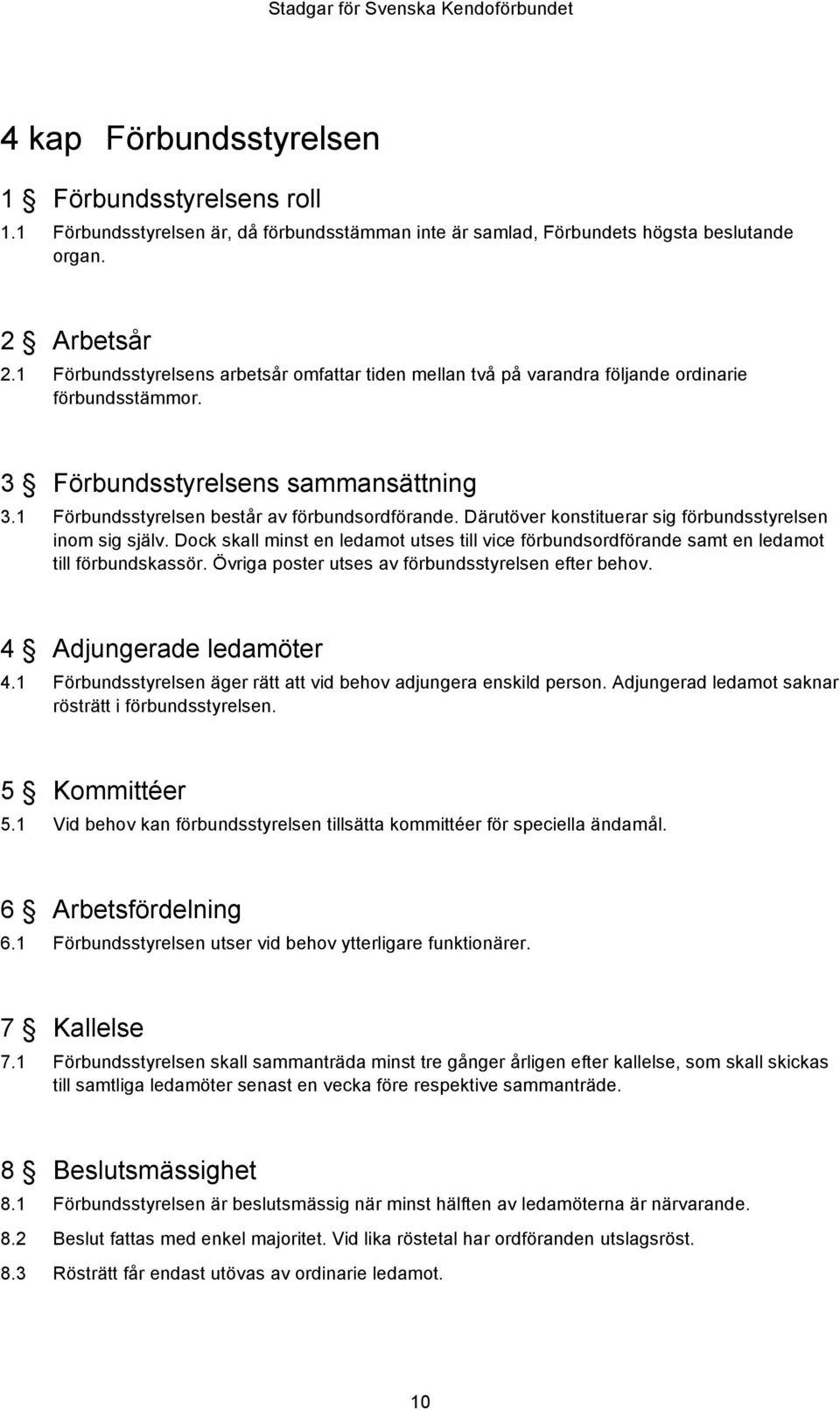 Därutöver konstituerar sig förbundsstyrelsen inom sig själv. Dock skall minst en ledamot utses till vice förbundsordförande samt en ledamot till förbundskassör.