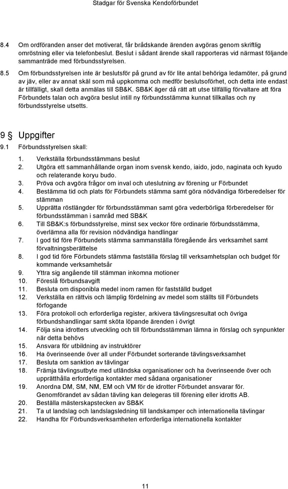 5 Om förbundsstyrelsen inte är beslutsför på grund av för lite antal behöriga ledamöter, på grund av jäv, eller av annat skäl som må uppkomma och medför beslutsoförhet, och detta inte endast är