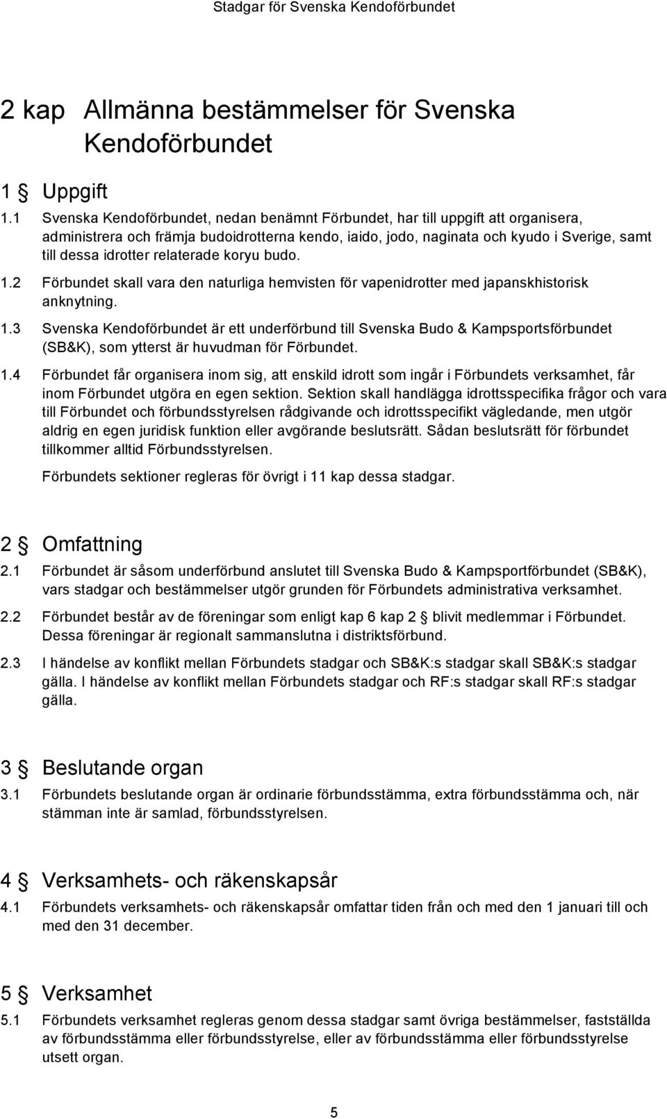 relaterade koryu budo. 1.2 Förbundet skall vara den naturliga hemvisten för vapenidrotter med japanskhistorisk anknytning. 1.3 Svenska Kendoförbundet är ett underförbund till Svenska Budo & Kampsportsförbundet (SB&K), som ytterst är huvudman för Förbundet.