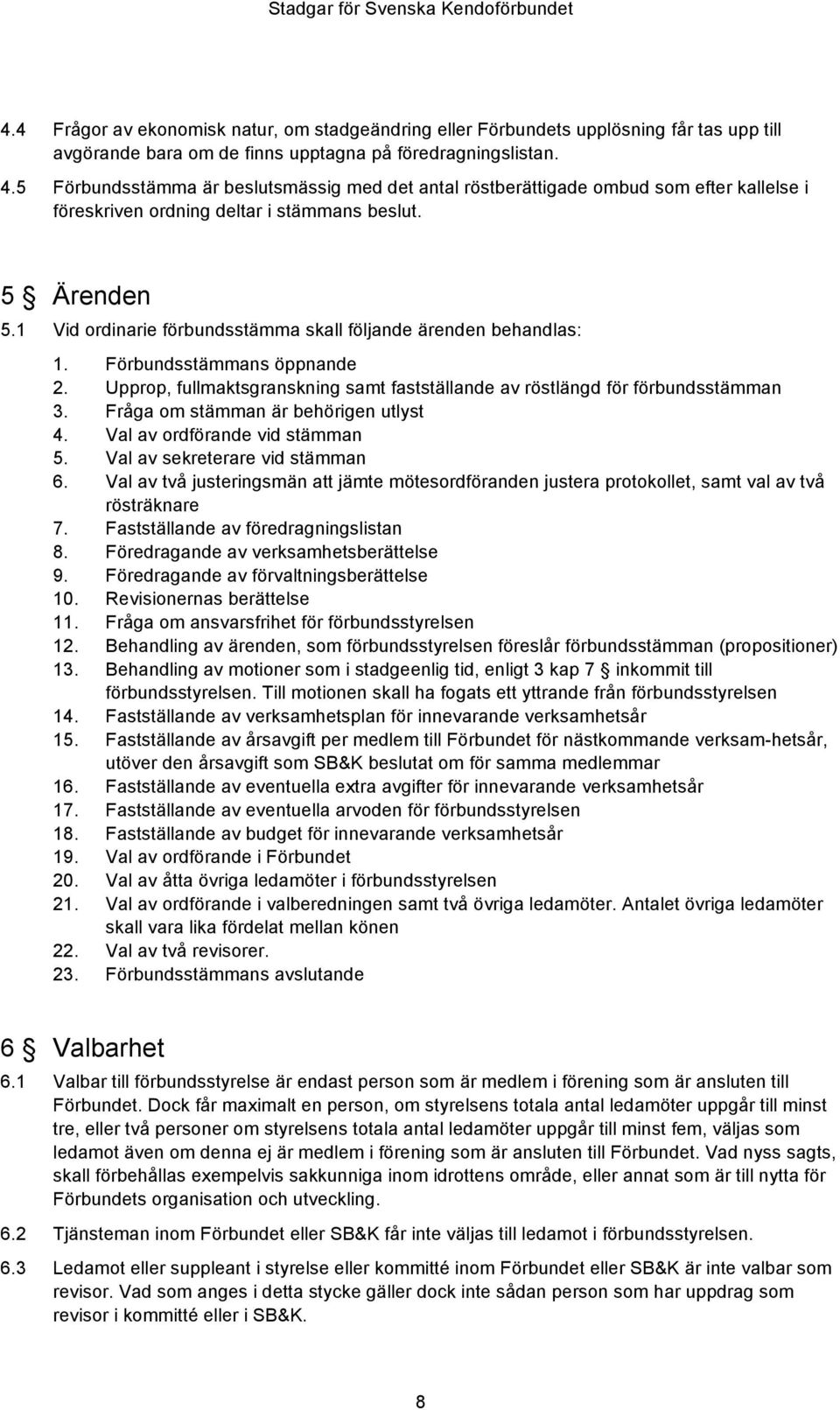 1 Vid ordinarie förbundsstämma skall följande ärenden behandlas: 1. Förbundsstämmans öppnande 2. Upprop, fullmaktsgranskning samt fastställande av röstlängd för förbundsstämman 3.