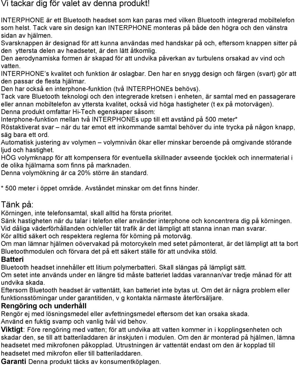 Svarsknappen är designad för att kunna användas med handskar på och, eftersom knappen sitter på den yttersta delen av headsetet, är den lätt åtkomlig.