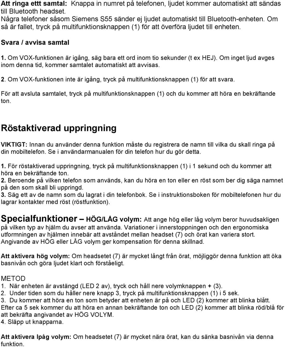 Svara / avvisa samtal 1. Om VOX-funktionen är igång, säg bara ett ord inom tio sekunder (t ex HEJ). Om inget ljud avges inom denna tid, kommer samtalet automatiskt att avvisas. 2.