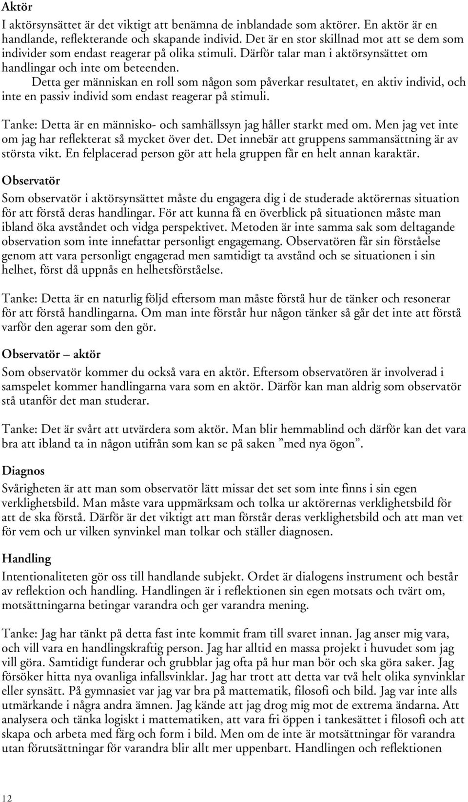 Detta ger människan en roll som någon som påverkar resultatet, en aktiv individ, och inte en passiv individ som endast reagerar på stimuli.