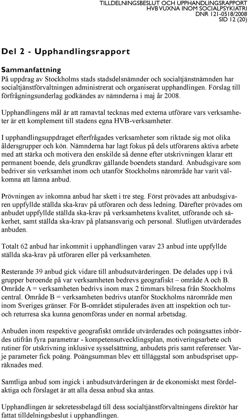 Upphandlingens mål är att ramavtal tecknas med externa utförare vars verksamheter är ett komplement till stadens egna HVB-verksamheter.