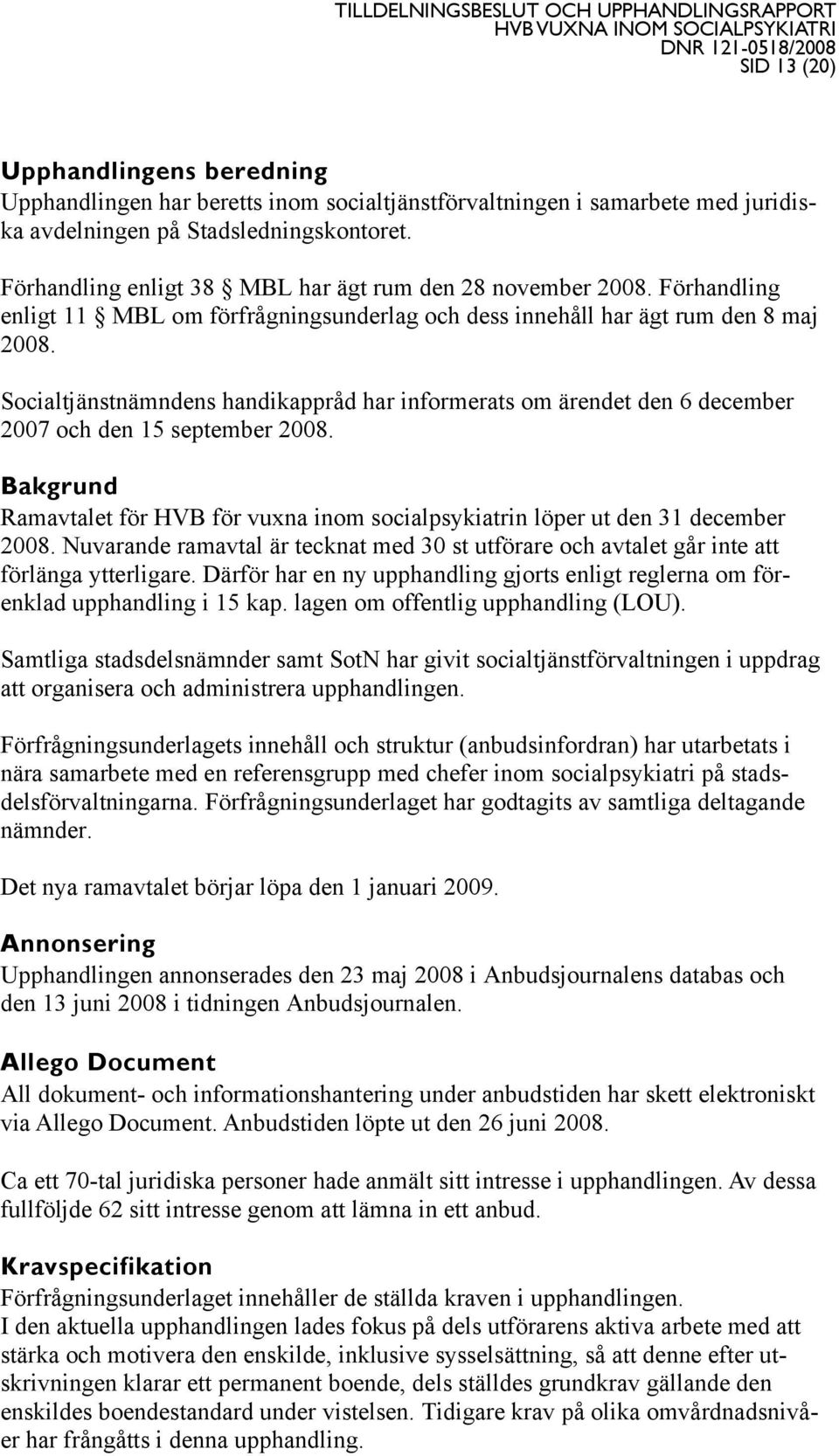 Socialtjänstnämndens handikappråd har informerats om ärendet den 6 december 2007 och den 15 september 2008. Bakgrund Ramavtalet för HVB för vuxna inom socialpsykiatrin löper ut den 31 december 2008.