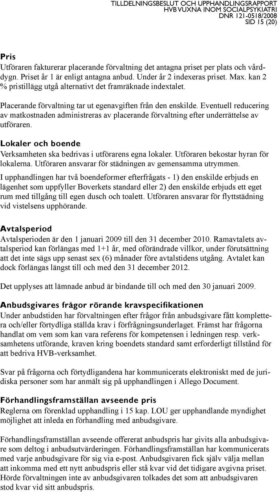 Eventuell reducering av matkostnaden administreras av placerande förvaltning efter underrättelse av utföraren. Lokaler och boende Verksamheten ska bedrivas i utförarens egna lokaler.