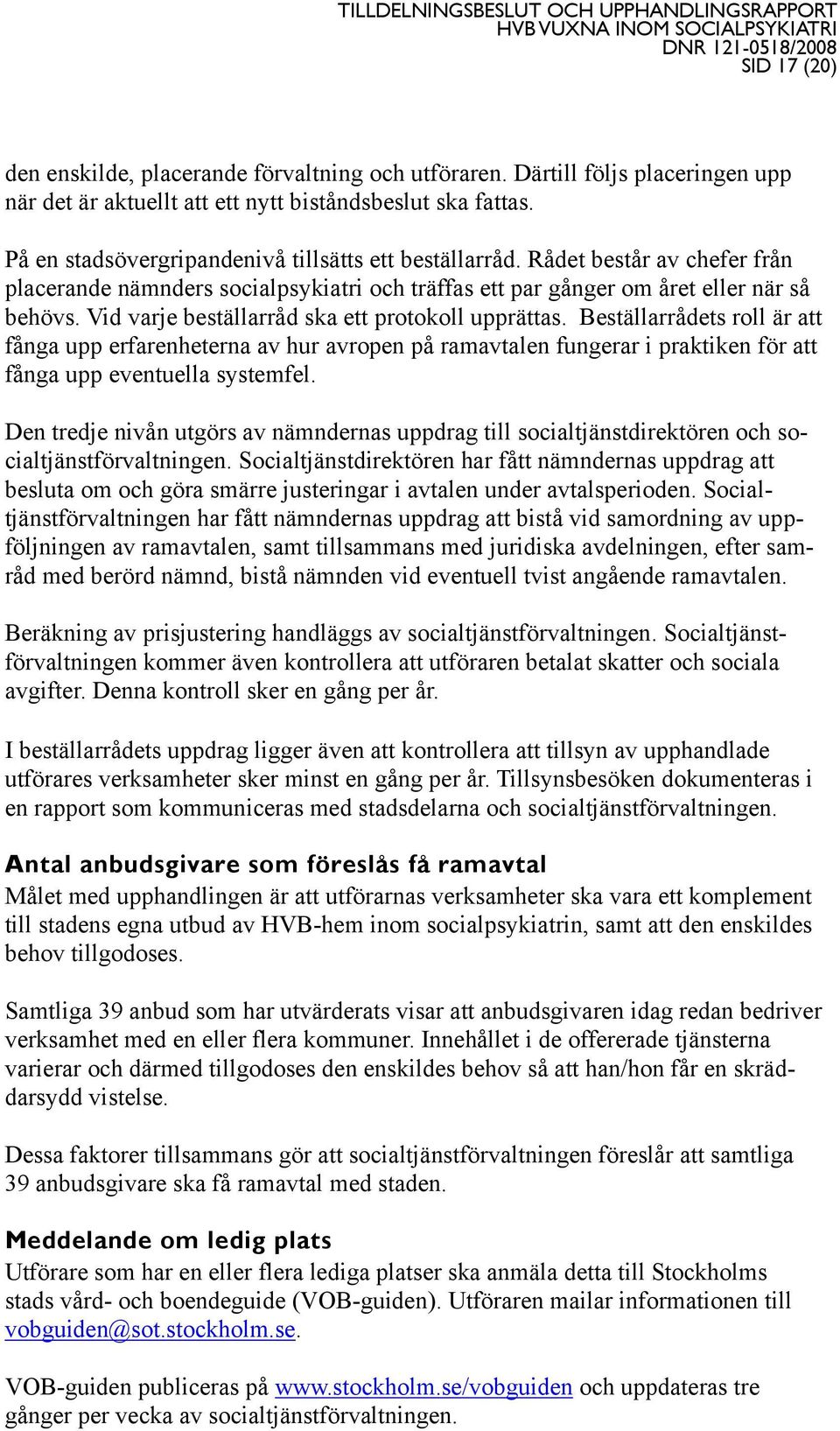 Vid varje beställarråd ska ett protokoll upprättas. Beställarrådets roll är att fånga upp erfarenheterna av hur avropen på ramavtalen fungerar i praktiken för att fånga upp eventuella systemfel.