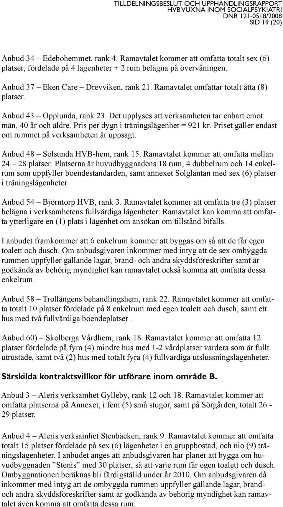 Priset gäller endast om rummet på verksamheten är uppsagt. Anbud 48 Solsunda HVB-hem, rank 15. Ramavtalet kommer att omfatta mellan 24 28 platser.