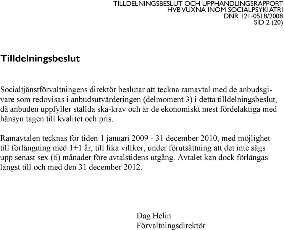 pris. Ramavtalen tecknas för tiden 1 januari 2009-31 december 2010, med möjlighet till förlängning med 1+1 år, till lika villkor, under förutsättning att