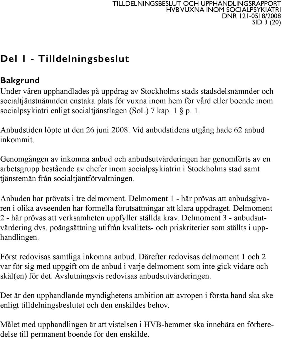 Genomgången av inkomna anbud och anbudsutvärderingen har genomförts av en arbetsgrupp bestående av chefer inom socialpsykiatrin i Stockholms stad samt tjänstemän från socialtjäntförvaltningen.