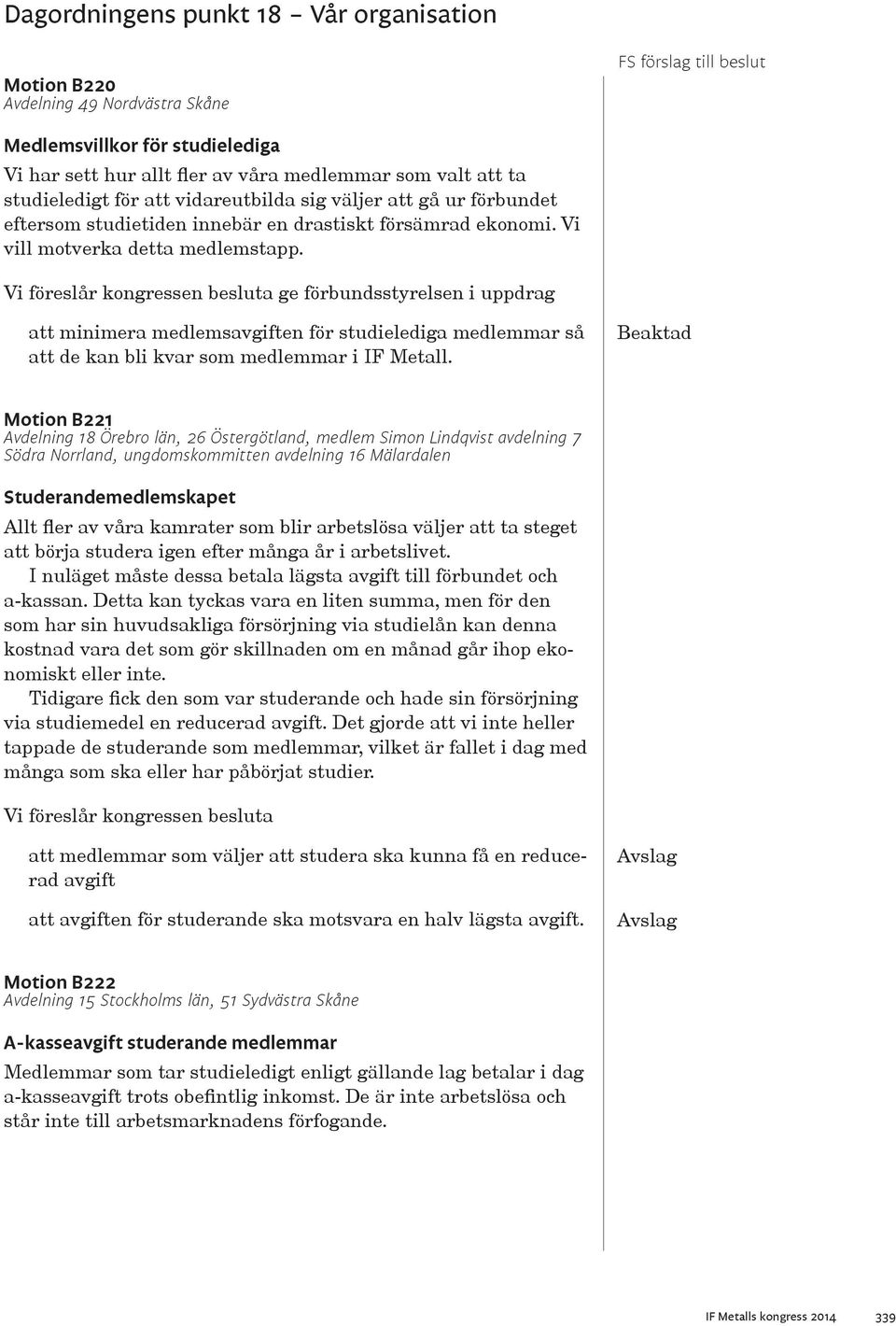 ge förbundsstyrelsen i uppdrag att minimera medlemsavgiften för studielediga medlemmar så att de kan bli kvar som medlemmar i IF Metall.