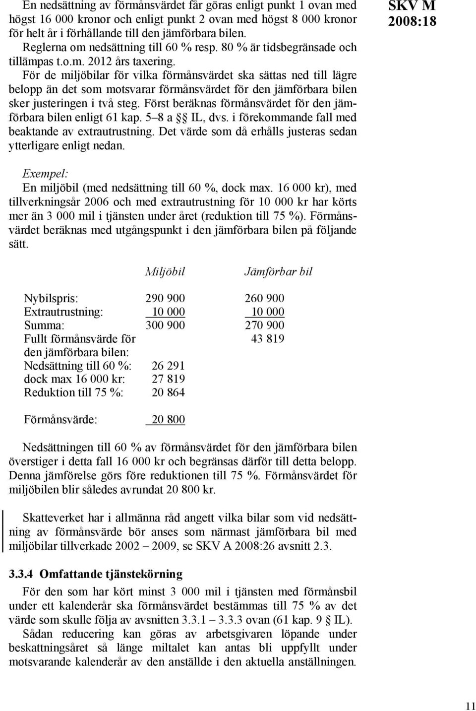 För de miljöbilar för vilka förmånsvärdet ska sättas ned till lägre belopp än det som motsvarar förmånsvärdet för den jämförbara bilen sker justeringen i två steg.