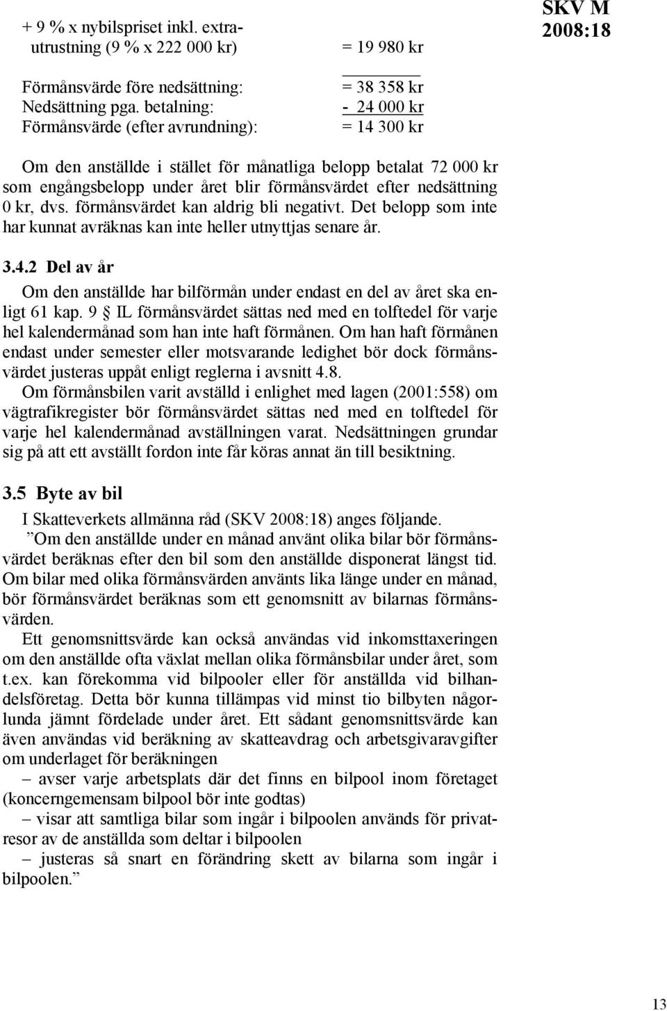 förmånsvärdet efter nedsättning 0 kr, dvs. förmånsvärdet kan aldrig bli negativt. Det belopp som inte har kunnat avräknas kan inte heller utnyttjas senare år. 3.4.