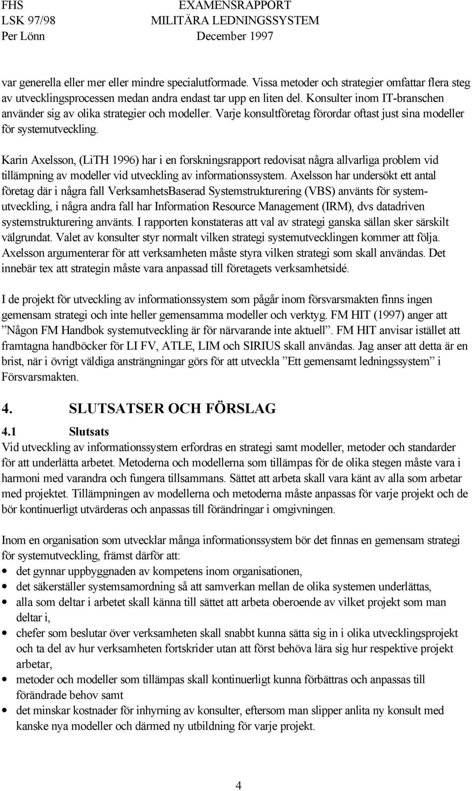 Karin Axelsson, (LiTH 1996) har i en forskningsrapport redovisat några allvarliga problem vid tillämpning av modeller vid utveckling av informationssystem.